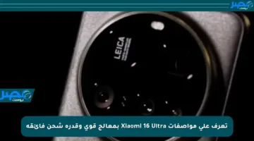تعرف على مواصفات Xiaomi 16 Ultra بمعالج قوي وقدرة شحن فائقة